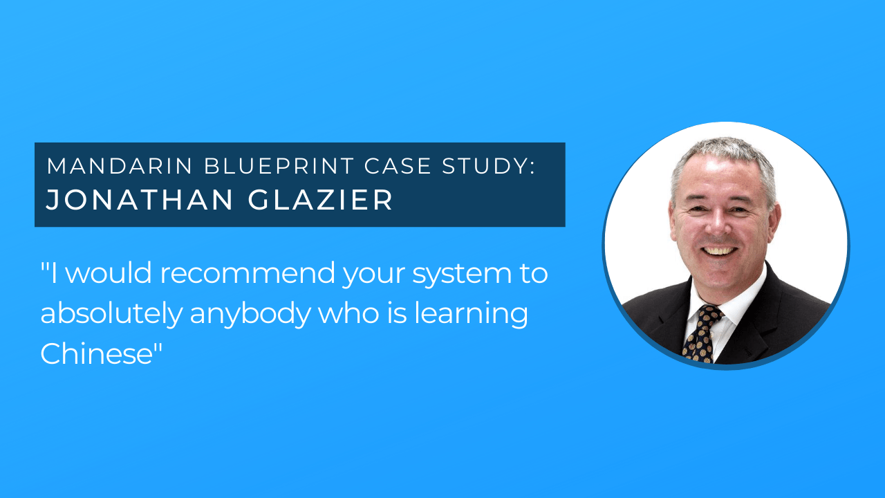 “I would recommend your system to absolutely anybody who’s learning Chinese” – Jonathan Glazier